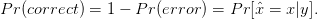 P r(correct) = 1 − P r(error ) = Pr [ˆx = x |y].
