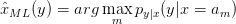 ˆxML (y) = arg mamx py|x(y|x =  am)
