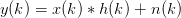 y(k) = x(k) ∗ h(k ) + n(k )
