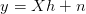 y = Xh  + n
