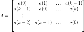       ⌊                                 ⌋
         a(0)      a(1)    ...  a(k − 1)
      ||a(k − 1)    a(0)    ...    a(k)  ||
A  =  ||    ..                            ||
      |    .                            |
      ⌈a(k − 2)  a(k − 1)  ...    a(0)  ⌉
